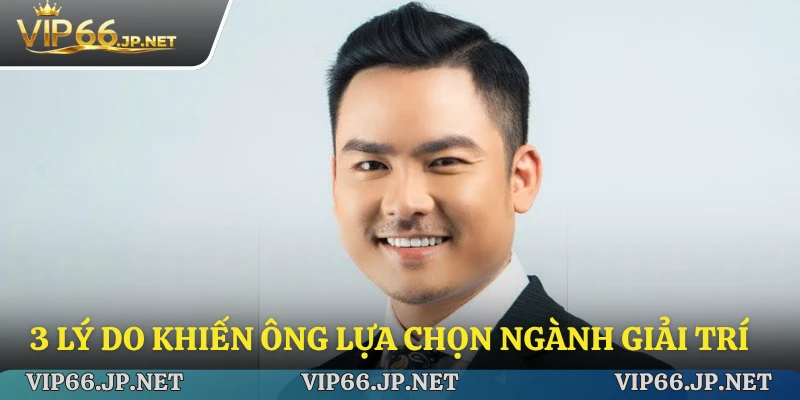 3 lý do khiến ông lựa chọn ngành giải trí