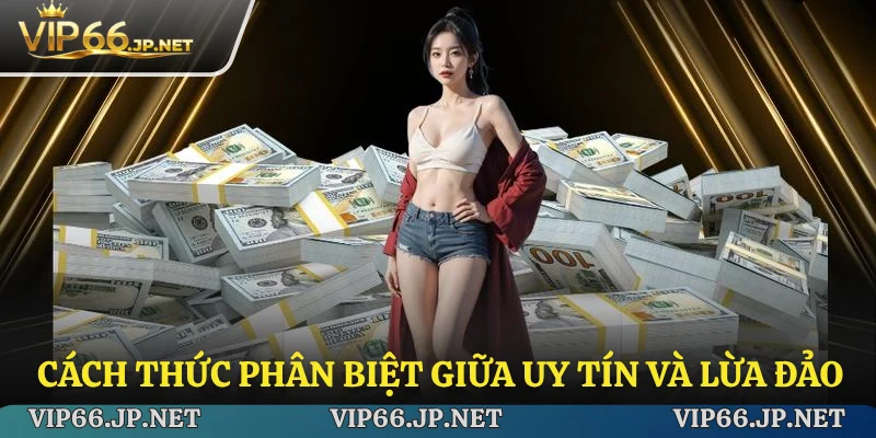 Cách thức phân biệt giữa nhà cái uy tín và lừa đảo