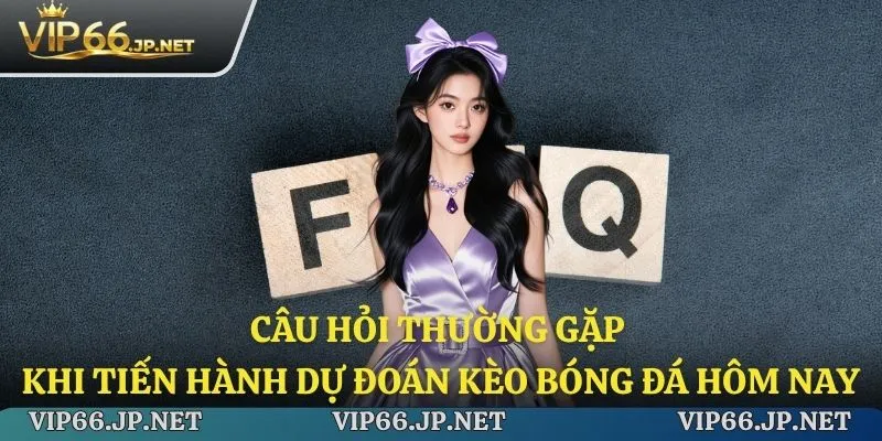 Câu hỏi thường gặp khi tiến hành dự đoán kèo bóng đá hôm nay