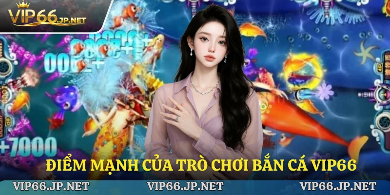Điểm mạnh của trò chơi bắn cá VIP66